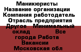 Маникюристы › Название организации ­ Компания-работодатель › Отрасль предприятия ­ Другое › Минимальный оклад ­ 30 000 - Все города Работа » Вакансии   . Московская обл.,Звенигород г.